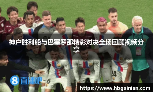 神户胜利船与巴塞罗那精彩对决全场回顾视频分享